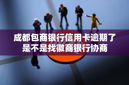 成都包商银行信用卡逾期了是不是找徽商银行协商