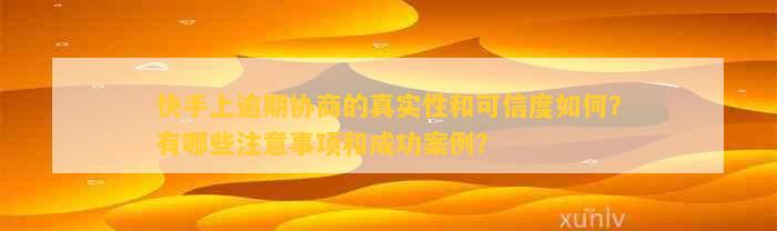 快手上逾期协商的真实性和可信度如何？有哪些注意事项和成功案例？