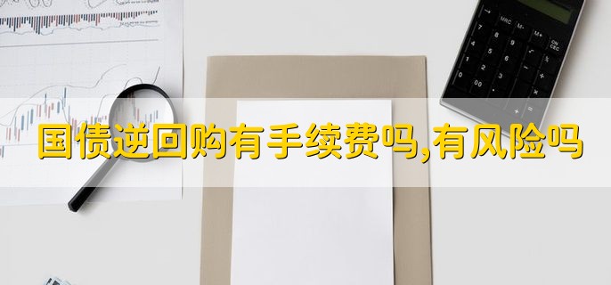 国债逆回购有手续费吗,有风险吗