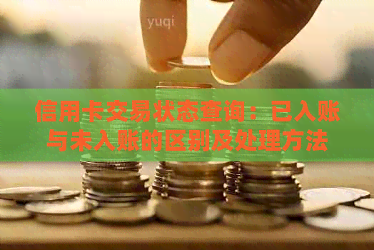 信用卡交易状态查询：已入账与未入账有何区别及解决方法？