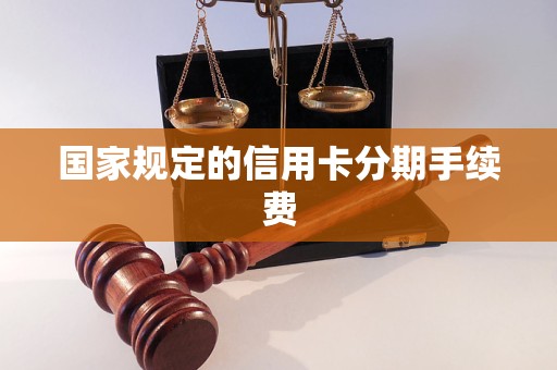 国家规定的信用卡分期手续费