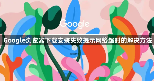 Google浏览器下载安装失败提示网络超时的解决方法1