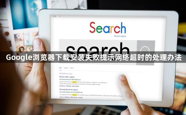Google浏览器下载总网络超时？这几招帮你快速解决